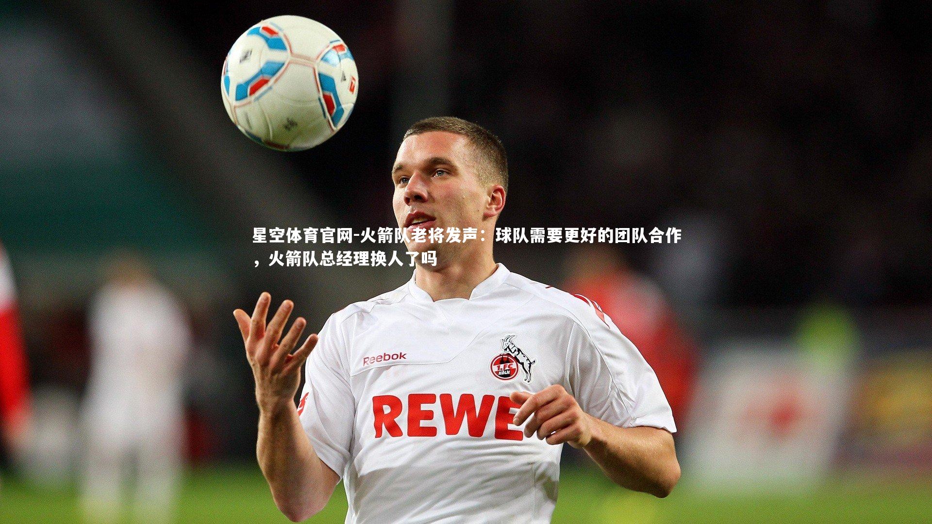 火箭队老将发声:球队需要更好的团队合作,火箭队总经理换人了吗