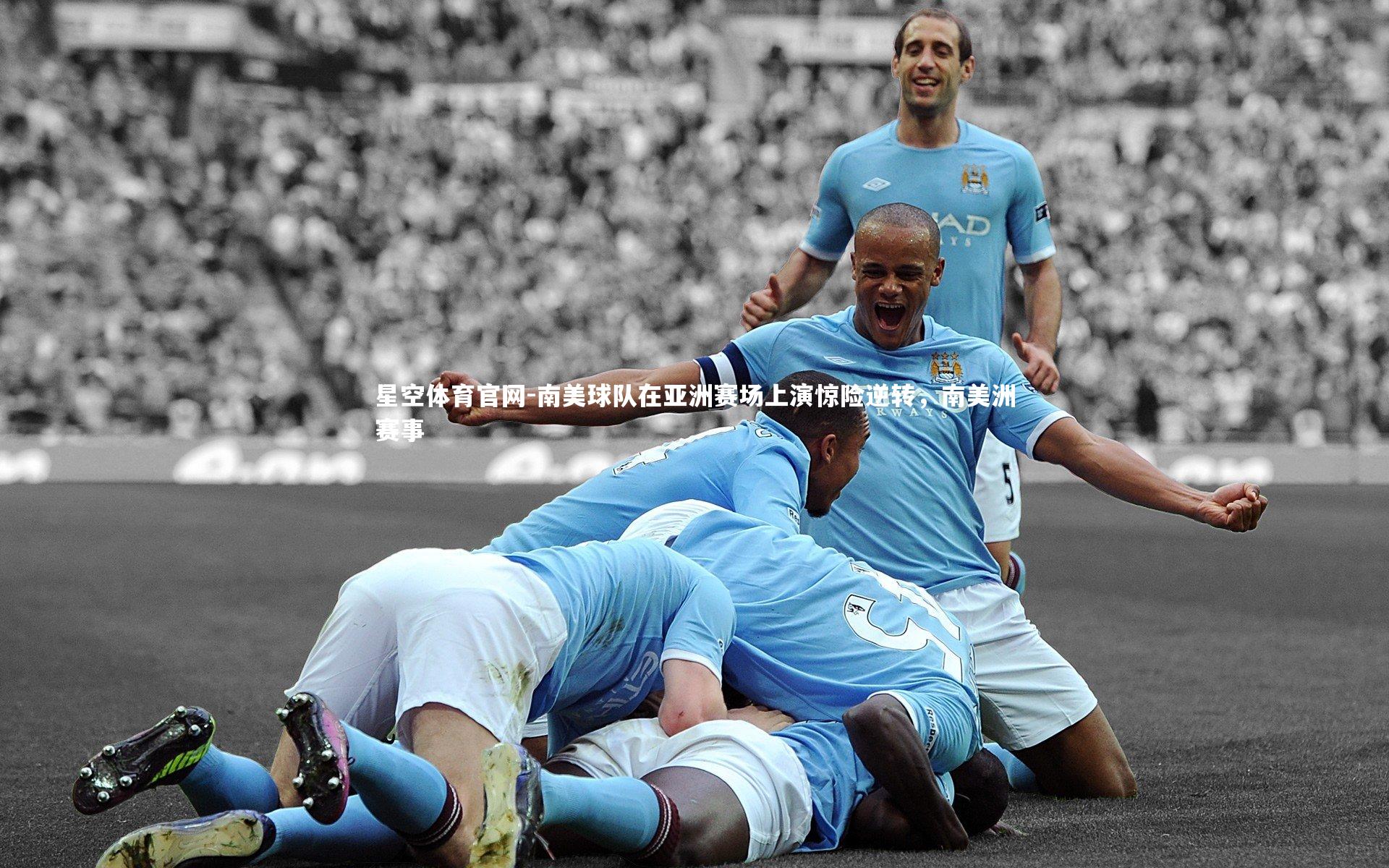 星空体育官网-南美球队在亚洲赛场上演惊险逆转,南美洲赛事