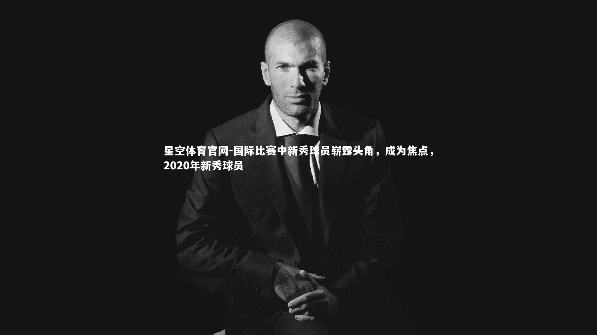 国际比赛中新秀球员崭露头角，成为焦点，2020年新秀球员