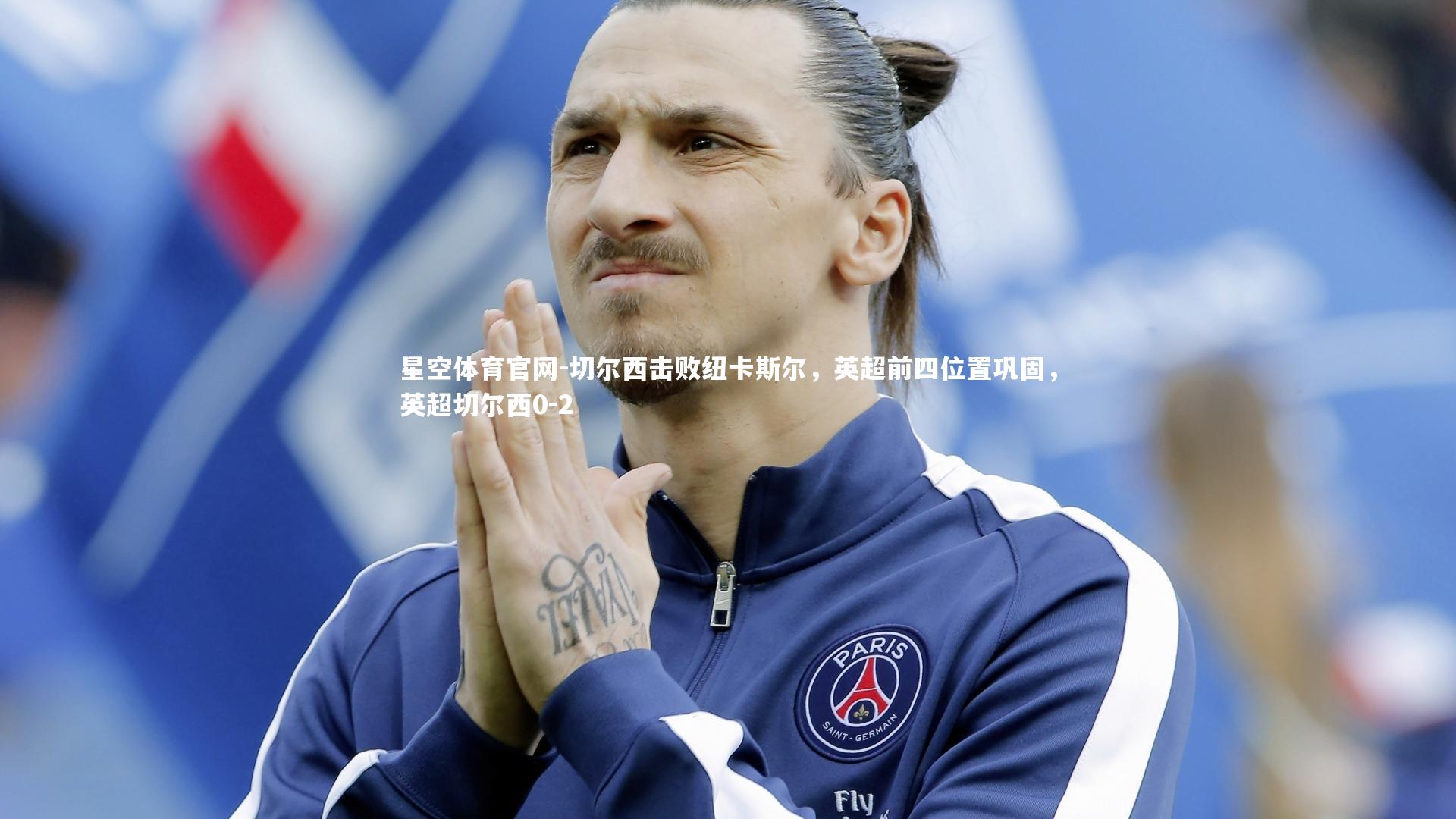 星空体育官网-切尔西击败纽卡斯尔,英超前四位置巩固,英超切尔西0-2