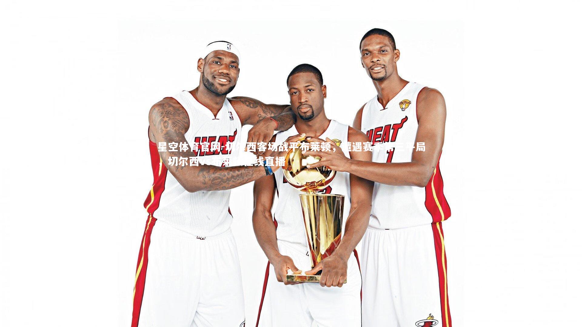 星空体育官网-切尔西客场战平布莱顿，遭遇赛季第三平局，切尔西vs布莱顿在线直播