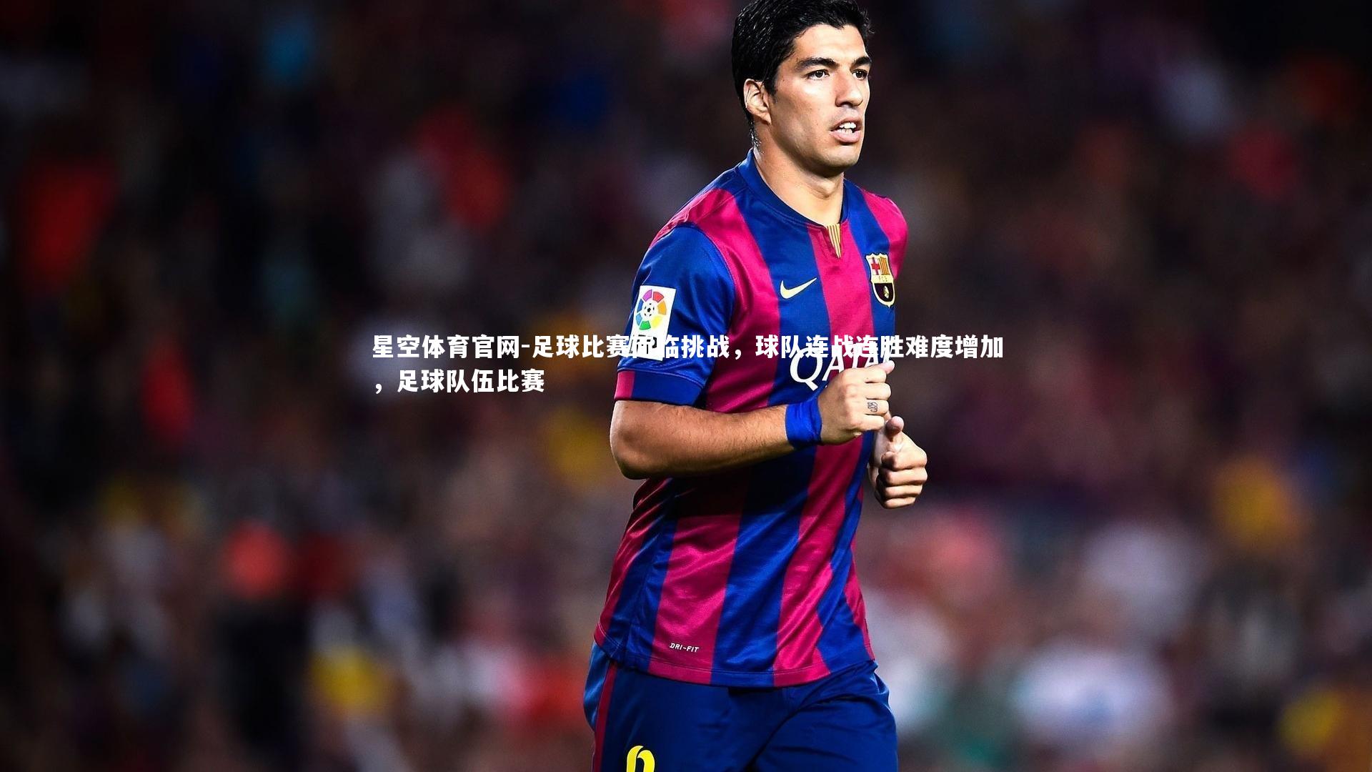 足球比赛面临挑战,球队连战连胜难度增加,足球队伍比赛