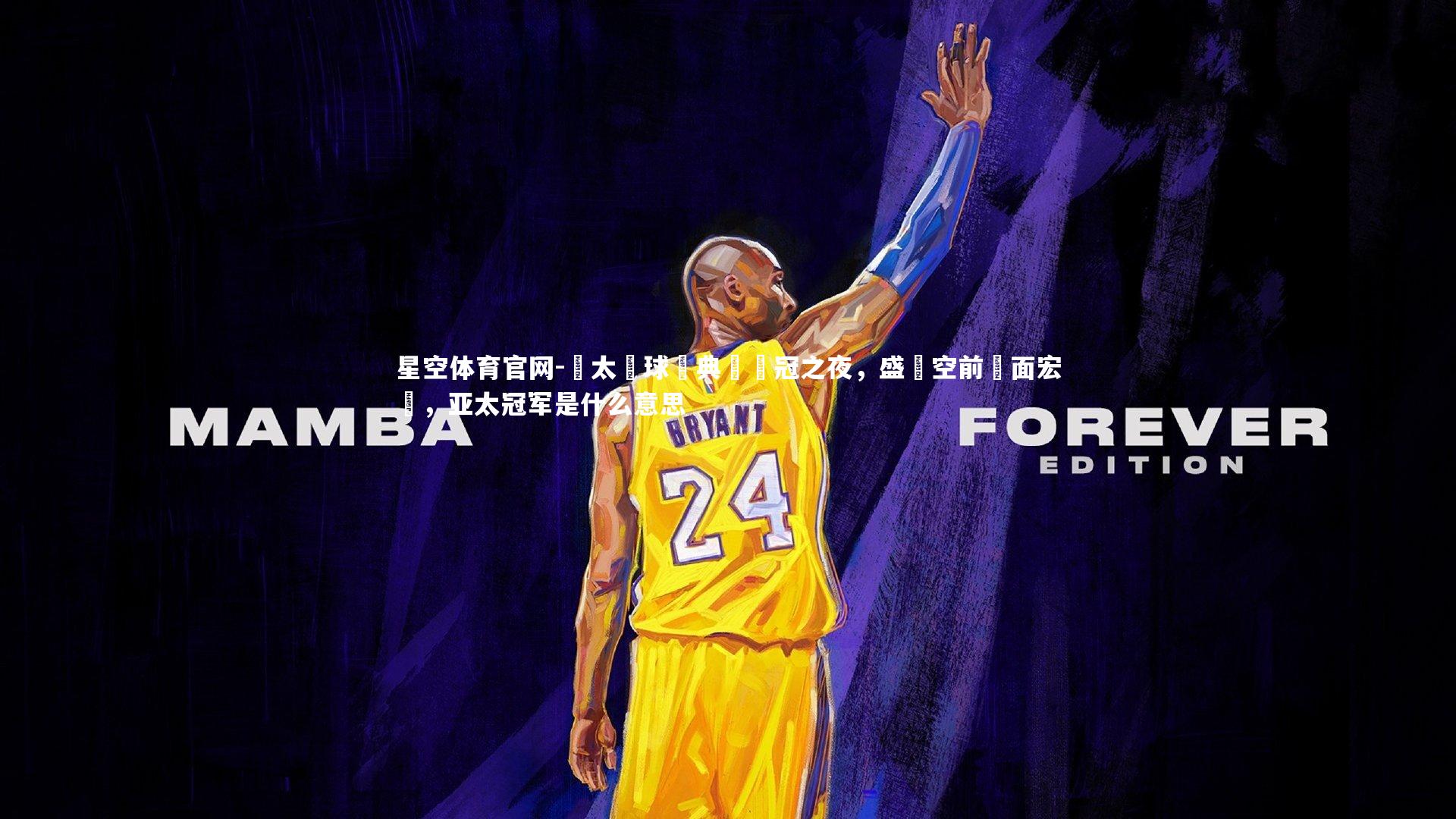 亞太籃球經典賽奪冠之夜，盛況空前場面宏偉，亚太冠军是什么意思