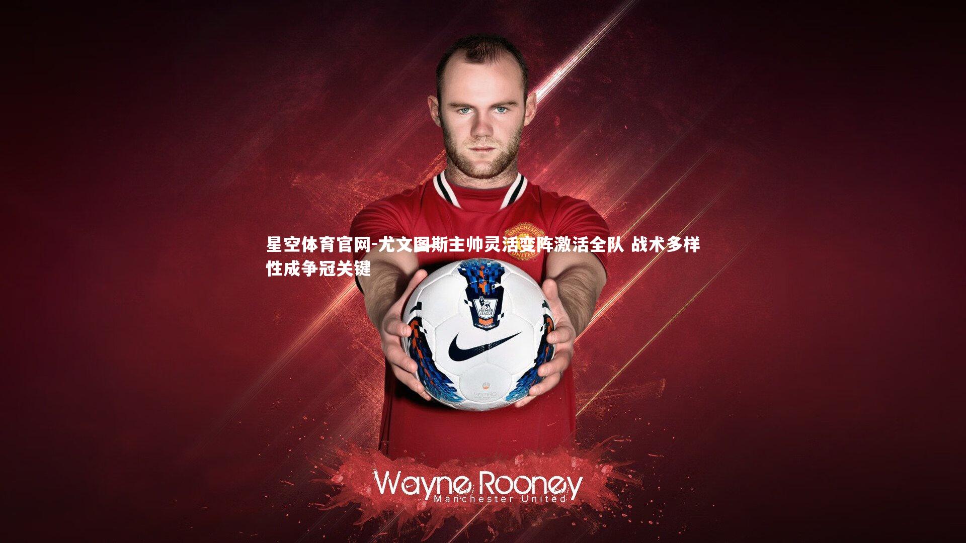 尤文图斯主帅灵活变阵激活全队 战术多样性成争冠关键