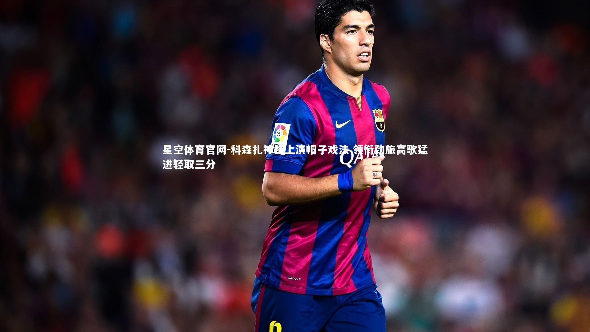 科森扎神锋上演帽子戏法 领衔劲旅高歌猛进轻取三分