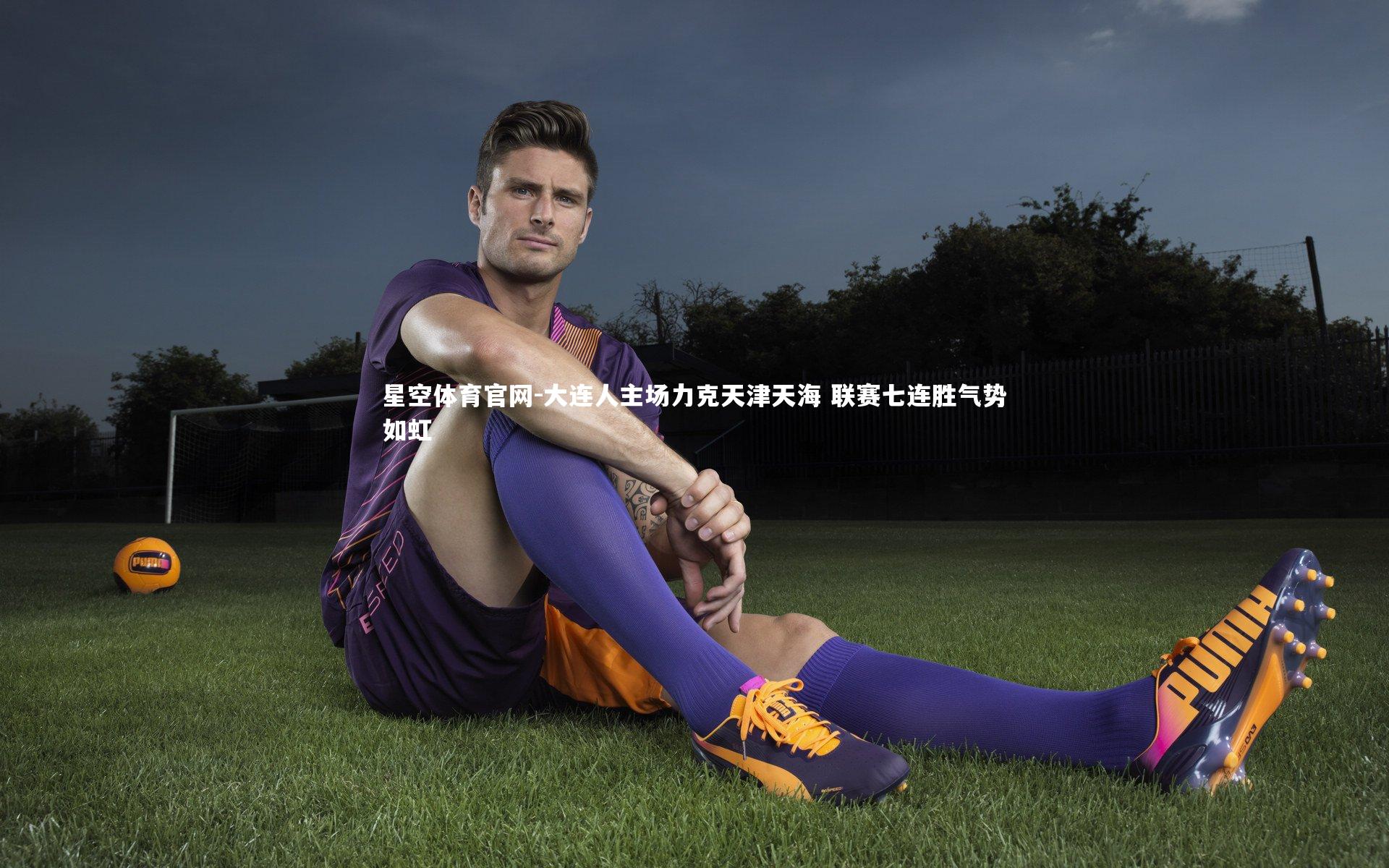 大连人主场力克天津天海 联赛七连胜气势如虹