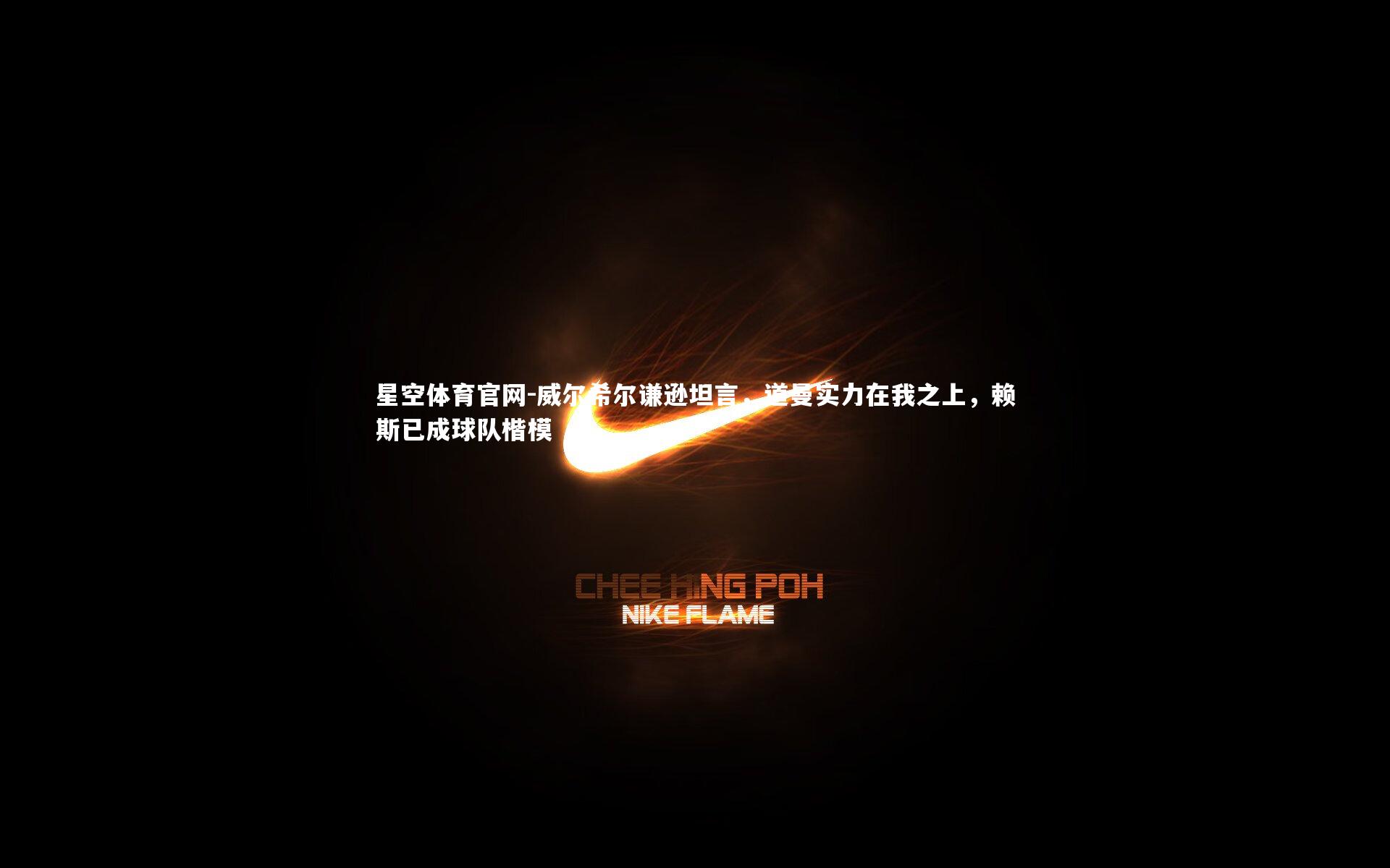 威尔希尔谦逊坦言，道曼实力在我之上，赖斯已成球队楷模