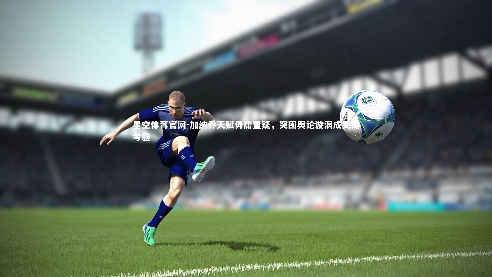 加纳乔天赋毋庸置疑，突围舆论漩涡成关键考验