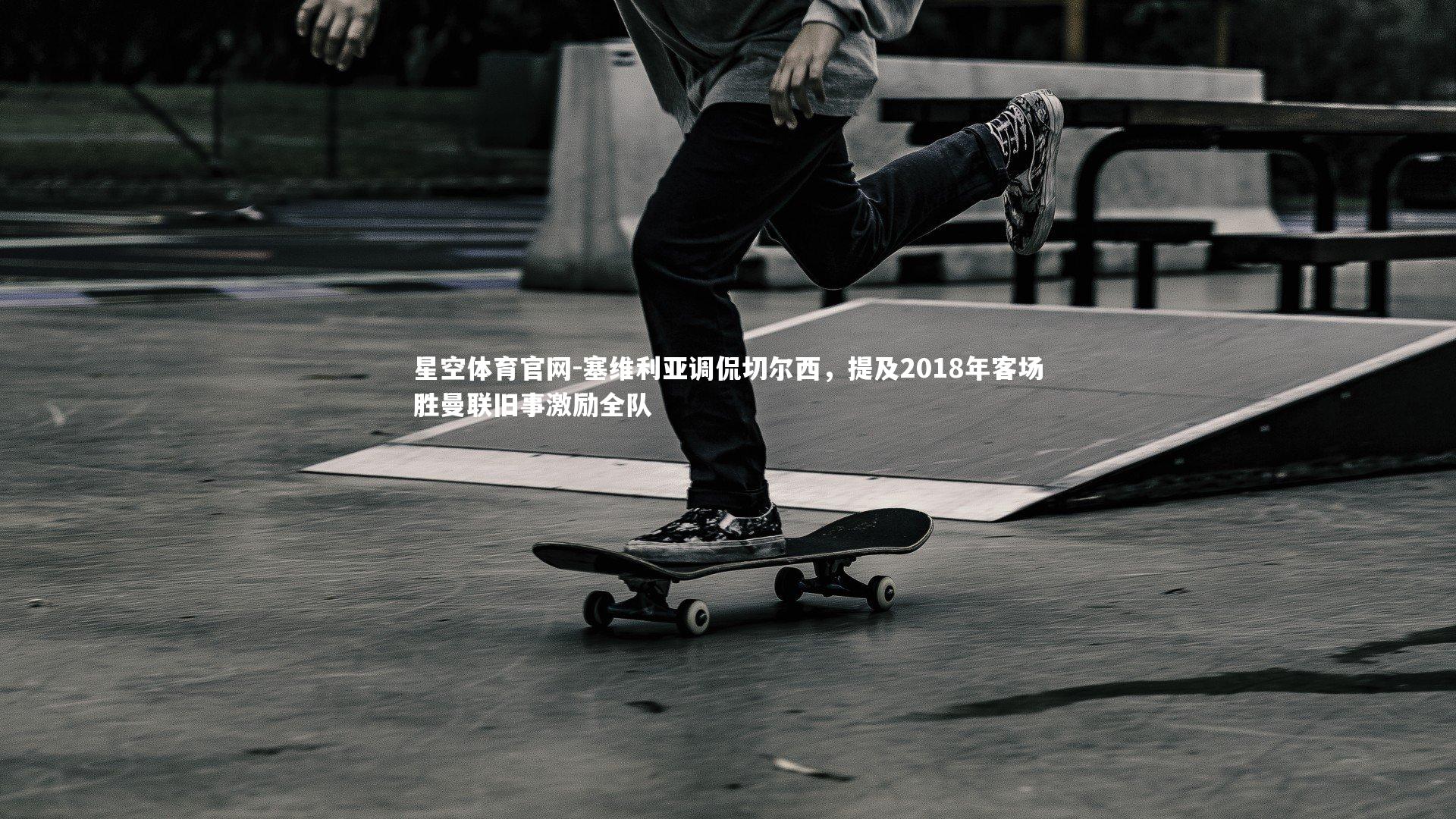 塞维利亚调侃切尔西，提及2018年客场胜曼联旧事激励全队